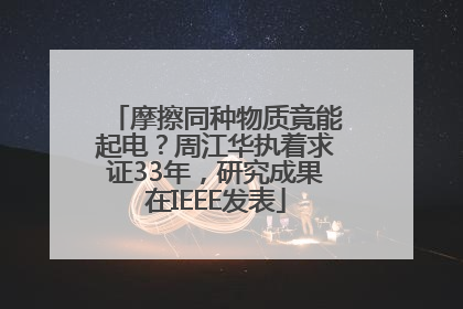 摩擦同种物质竟能起电？周江华执着求证33年，研究成果在IEEE发表