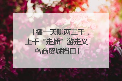 播一天赚两三千，上千“走播”游走义乌商贸城档口