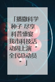 播撒科学种子 尽享科普盛宴 我市科技活动周上演“全民总动员”