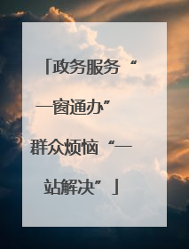 政务服务“一窗通办” 群众烦恼“一站解决”