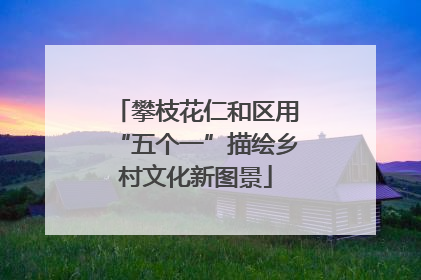 攀枝花仁和区用“五个一”描绘乡村文化新图景