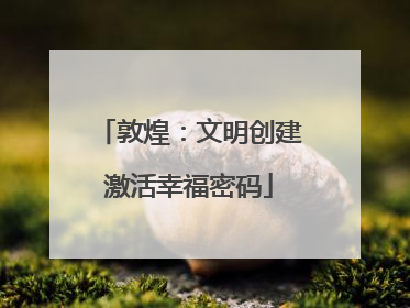 敦煌：文明创建激活幸福密码