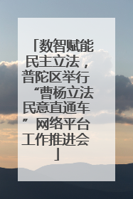 数智赋能民主立法，普陀区举行“曹杨立法民意直通车”网络平台工作推进会