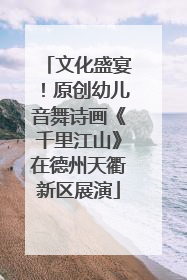 文化盛宴！原创幼儿音舞诗画《千里江山》在德州天衢新区展演