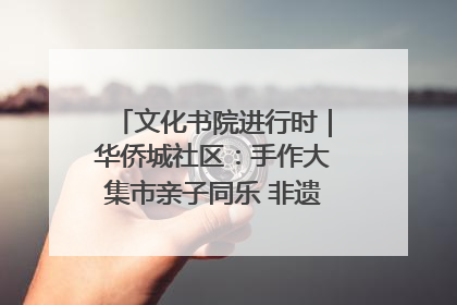 文化书院进行时｜华侨城社区：手作大集市亲子同乐 非遗传承暖邻心