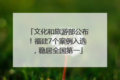 文化和旅游部公布！福建7个案例入选，稳居全国第一