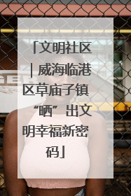 文明社区｜威海临港区草庙子镇“晒”出文明幸福新密码