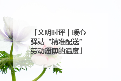 文明时评｜暖心驿站“精准配送”劳动淄博的温度