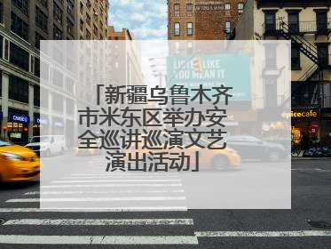 新疆乌鲁木齐市米东区举办安全巡讲巡演文艺演出活动