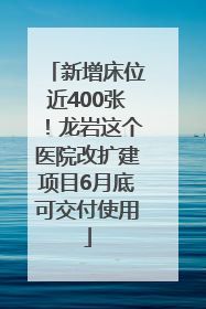 新增床位近400张！龙岩这个医院改扩建项目6月底可交付使用