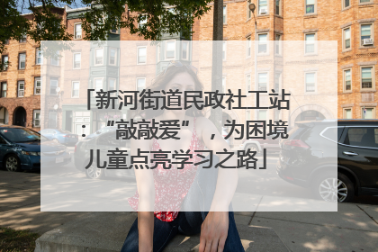 新河街道民政社工站：“敲敲爱”，为困境儿童点亮学习之路
