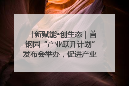 新赋能•创生态｜首钢园“产业跃升计划”发布会举办，促进产业合作交流走深走实