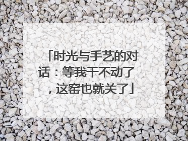 时光与手艺的对话：等我干不动了，这窑也就关了