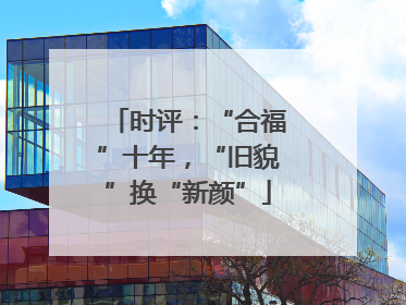 时评：“合福”十年，“旧貌”换“新颜”