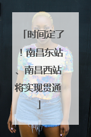 时间定了！南昌东站、南昌西站将实现贯通