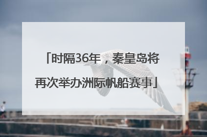 时隔36年，秦皇岛将再次举办洲际帆船赛事