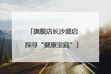旗舰店长沙盛启 探寻“健康宝藏”