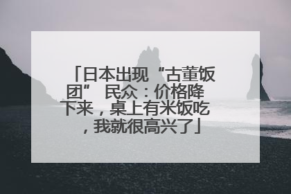 日本出现“古董饭团” 民众：价格降下来，桌上有米饭吃，我就很高兴了