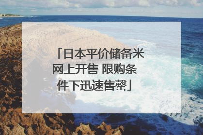 日本平价储备米网上开售 限购条件下迅速售罄