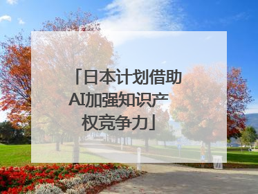 日本计划借助AI加强知识产权竞争力
