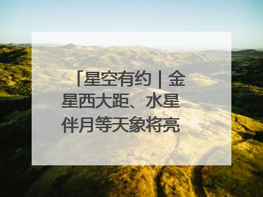 星空有约｜金星西大距、水星伴月等天象将亮相6月天宇