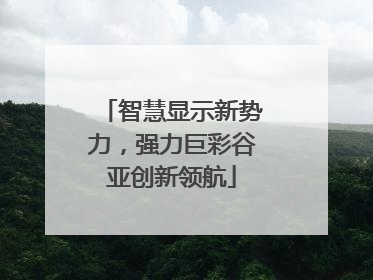 智慧显示新势力，强力巨彩谷亚创新领航