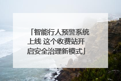 智能行人预警系统上线 这个收费站开启安全治理新模式