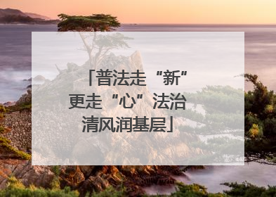 普法走“新”更走“心”法治清风润基层