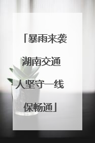 暴雨来袭 湖南交通人坚守一线保畅通