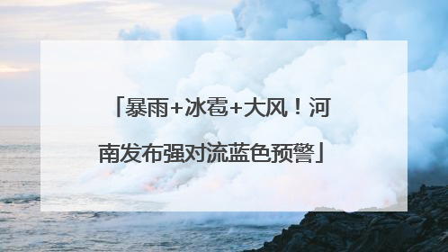 暴雨+冰雹+大风！河南发布强对流蓝色预警