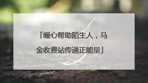 暖心帮助陌生人，马金收费站传递正能量