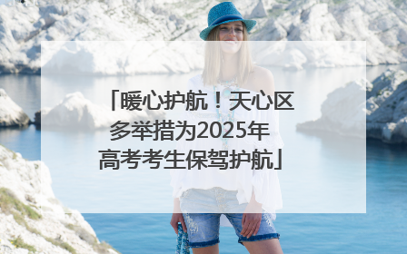 暖心护航！天心区多举措为2025年高考考生保驾护航