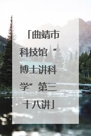 曲靖市科技馆“博士讲科学”第三十八讲
