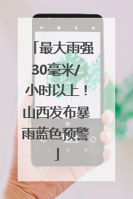 最大雨强30毫米/小时以上！山西发布暴雨蓝色预警