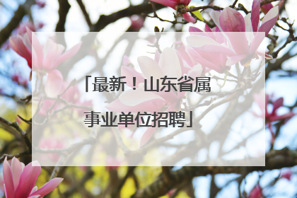 最新！山东省属事业单位招聘
