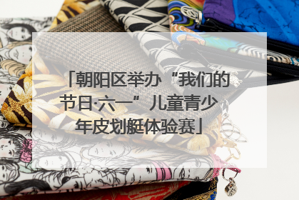 朝阳区举办“我们的节日·六一”儿童青少年皮划艇体验赛