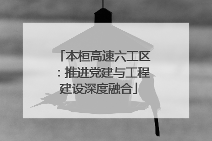 本桓高速六工区：推进党建与工程建设深度融合