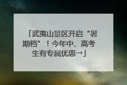 武夷山景区开启“暑期档”！今年中、高考生有专属优惠→