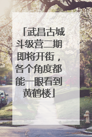 武昌古城斗级营二期即将开街，各个角度都能一眼看到黄鹤楼