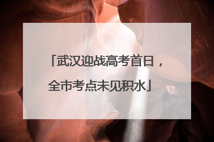武汉迎战高考首日，全市考点未见积水