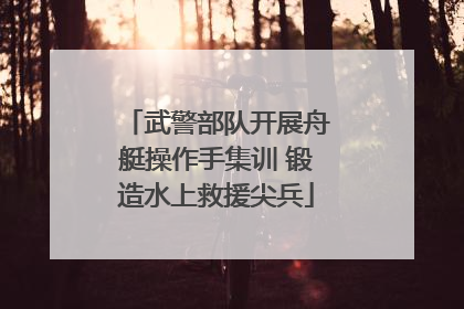武警部队开展舟艇操作手集训 锻造水上救援尖兵