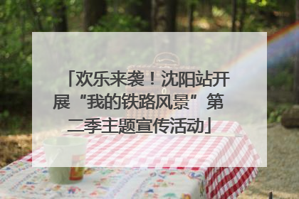 欢乐来袭！沈阳站开展“我的铁路风景”第二季主题宣传活动