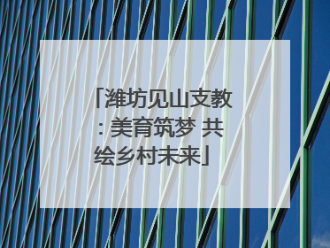 潍坊见山支教：美育筑梦 共绘乡村未来