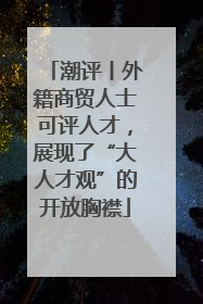 潮评丨外籍商贸人士可评人才，展现了“大人才观”的开放胸襟