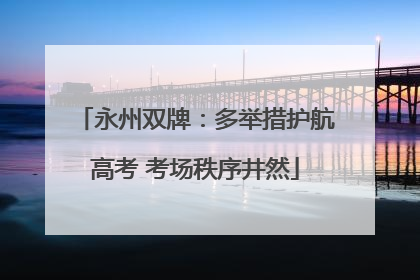 永州双牌：多举措护航高考 考场秩序井然