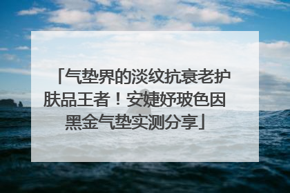 气垫界的淡纹抗衰老护肤品王者！安婕妤玻色因黑金气垫实测分享