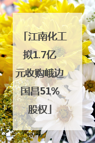 江南化工拟1.7亿元收购峨边国昌51%股权