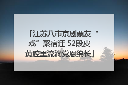 江苏八市京剧票友“戏”聚宿迁 52段皮黄腔里流淌党恩绵长
