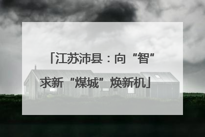 江苏沛县：向“智”求新“煤城”焕新机