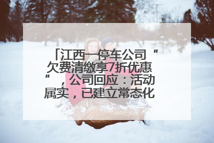 江西一停车公司“欠费清缴享7折优惠”，公司回应：活动属实，已建立常态化诉讼追缴机制